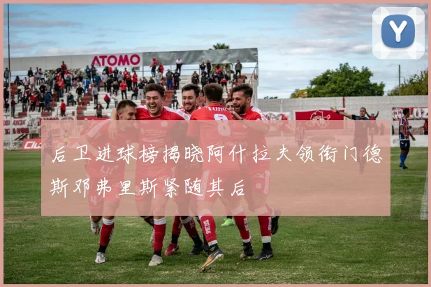 后卫进球榜揭晓阿什拉夫领衔门德斯邓弗里斯紧随其后
