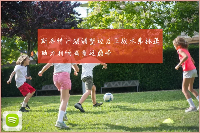 斯洛特计划调整边后卫战术弗林蓬助力利物浦重返巅峰