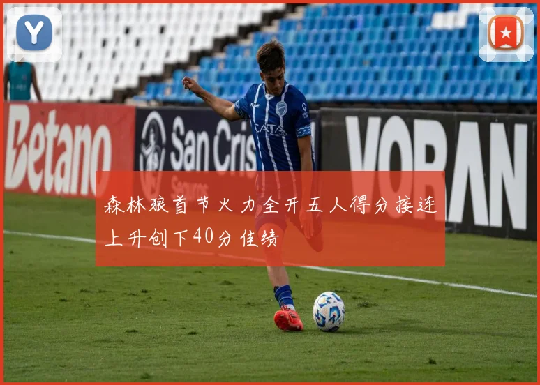 森林狼首节火力全开五人得分接连上升创下40分佳绩