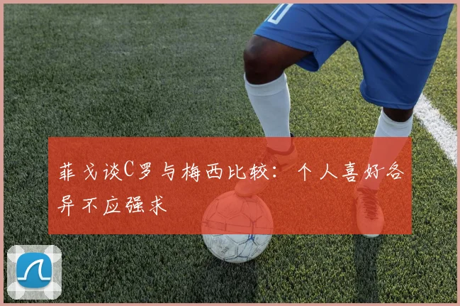 菲戈谈C罗与梅西比较：个人喜好各异不应强求