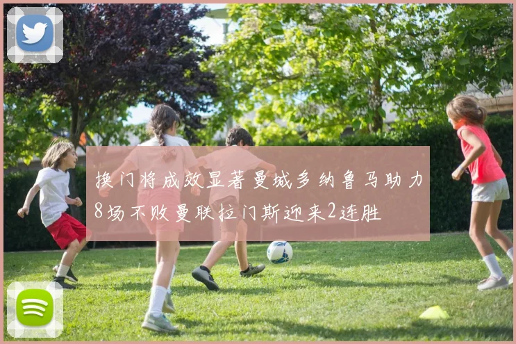 换门将成效显著曼城多纳鲁马助力8场不败曼联拉门斯迎来2连胜