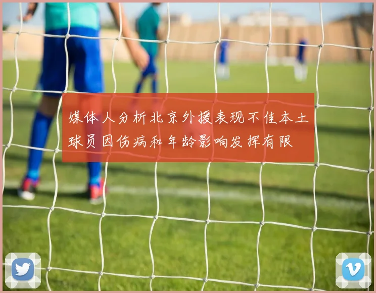 媒体人分析北京外援表现不佳本土球员因伤病和年龄影响发挥有限